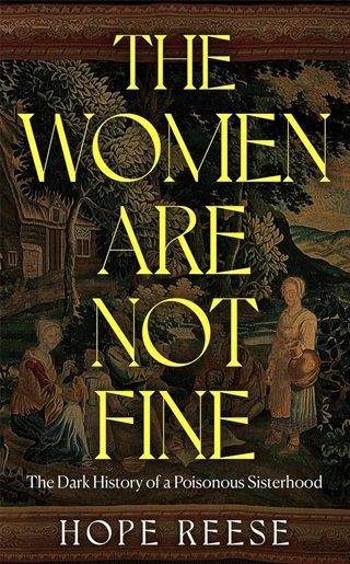 Hope Reese - The Women Are Not Fine: The Dark History Of A Poisonous Sisterhood