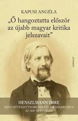 Kapusi Angla -  Hangoztatta Elszr Az jabb Magyar Kritika Jelszavait (Henszlmann Imre )