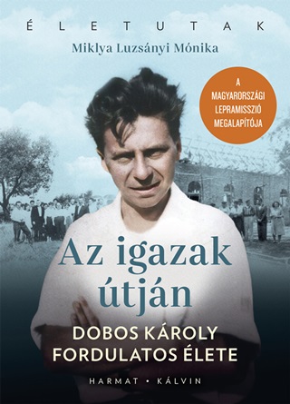 Miklya Luzsnyi Mnika - Az Igazak tjn - Dobos Kroly Fordulatos lete(2.Kiads)
