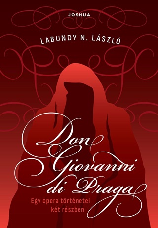Labundy N. Lszl - Don Giovanni Di Praga - Egy Opera Trtnetei Kt Rszben